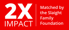 2X IMPACT. Matched by The Slaight Family Foundation