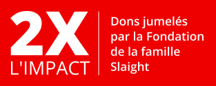 2X L'IMPACT. Dons jumelés par la Fondation de la famille Slaight